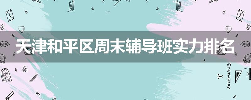 天津和平区周末辅导班实力排名