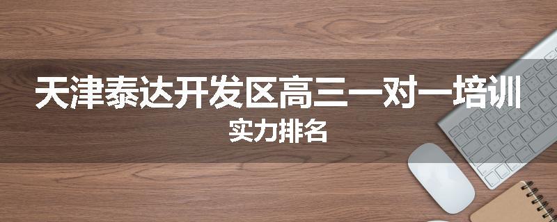 天津泰达开发区高三一对一培训实力排名