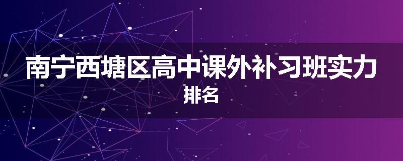 南宁西塘区高中课外补习班实力排名