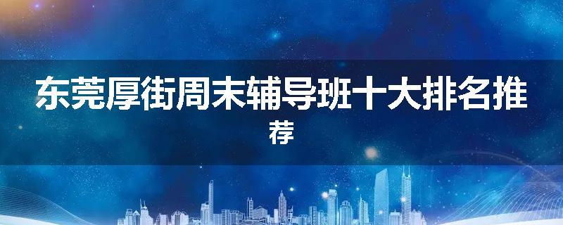 东莞厚街周末辅导班十大排名推荐