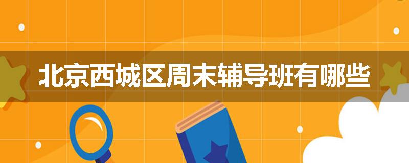 北京西城区周末辅导班有哪些