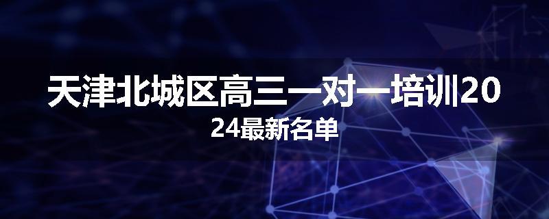 天津北城区高三一对一培训2024最新名单