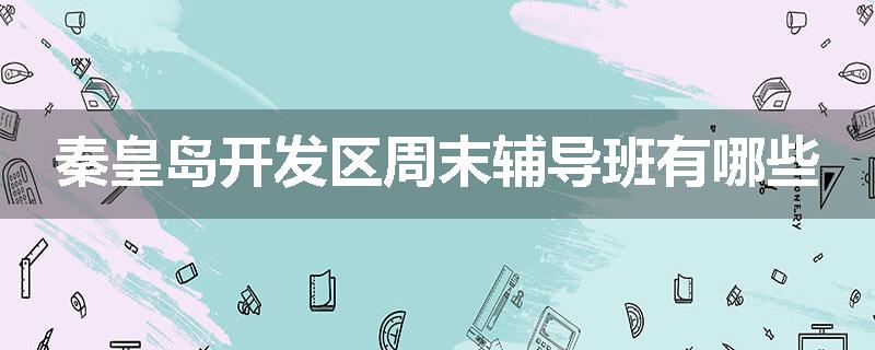 秦皇岛开发区周末辅导班有哪些