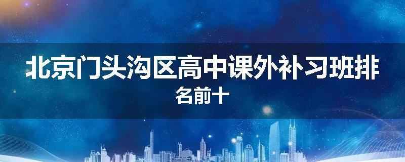 北京门头沟区高中课外补习班排名前十