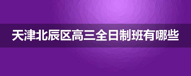 天津北辰区高三全日制班有哪些