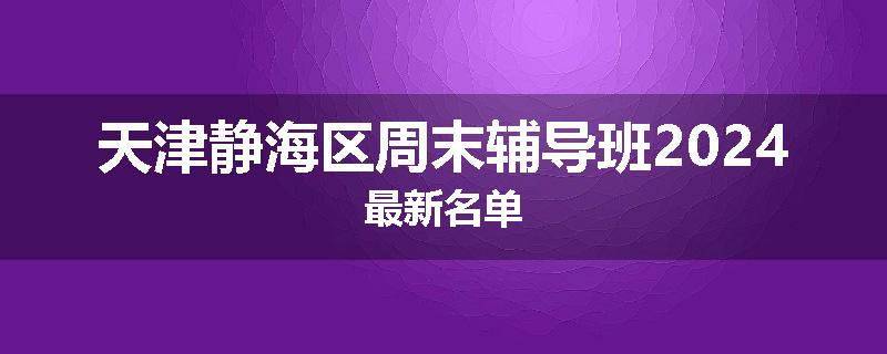 天津静海区周末辅导班2024最新名单