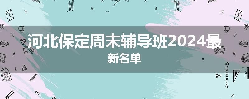 河北保定周末辅导班2024最新名单