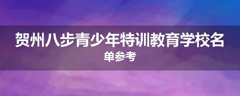 贺州八步青少年特训教育学校名单参考