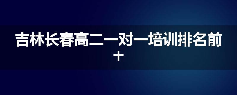 吉林长春高二一对一培训排名前十