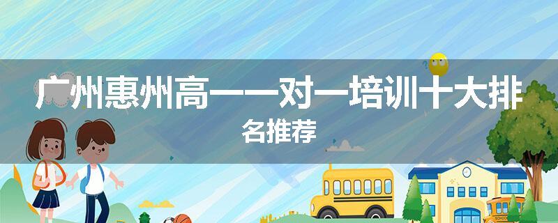 广州惠州高一一对一培训十大排名推荐