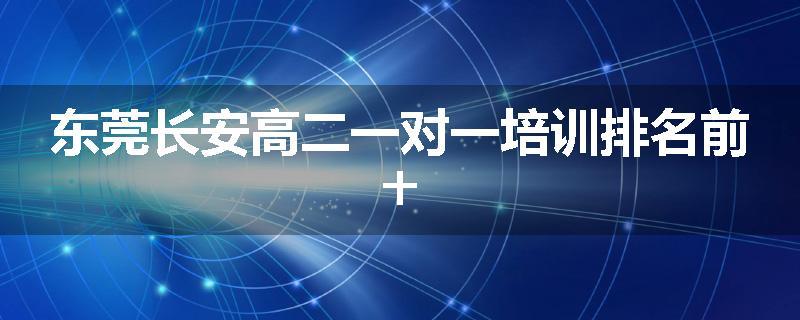 东莞长安高二一对一培训排名前十