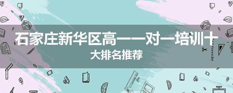 石家庄新华区高一一对一培训十大排名推荐