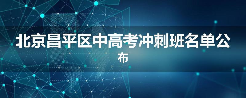 北京昌平区中高考冲刺班名单公布