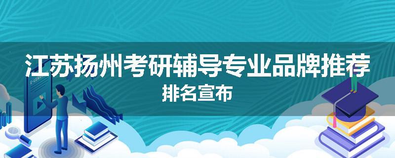 江苏扬州考研辅导专业品牌推荐排名宣布
