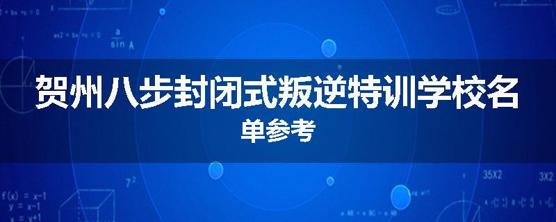贺州八步封闭式叛逆特训学校名单参考