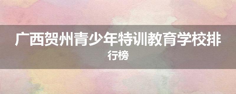 广西贺州青少年特训教育学校排行榜
