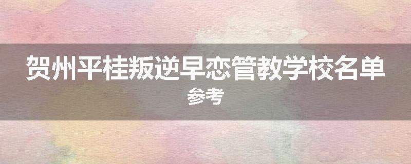 贺州平桂叛逆早恋管教学校名单参考