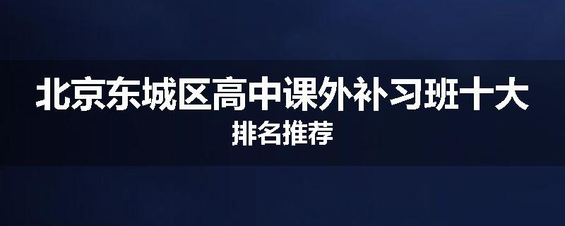 北京东城区高中课外补习班十大排名推荐