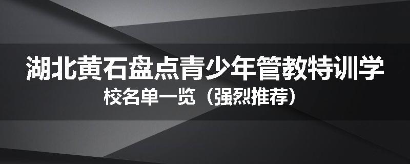 湖北黄石盘点青少年管教特训学校名单一览（强烈推荐）