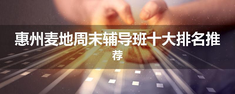 惠州麦地周末辅导班十大排名推荐