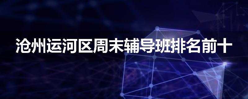 沧州运河区周末辅导班排名前十