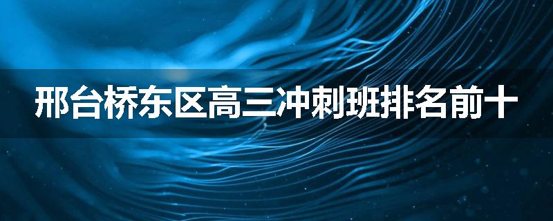 邢台桥东区高三冲刺班排名前十