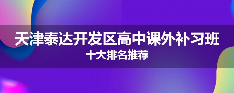 天津泰达开发区高中课外补习班十大排名推荐