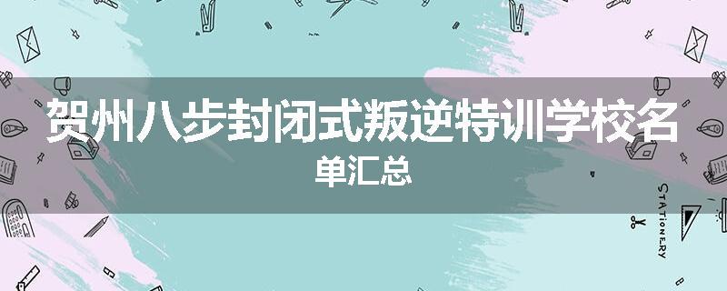 贺州八步封闭式叛逆特训学校名单汇总