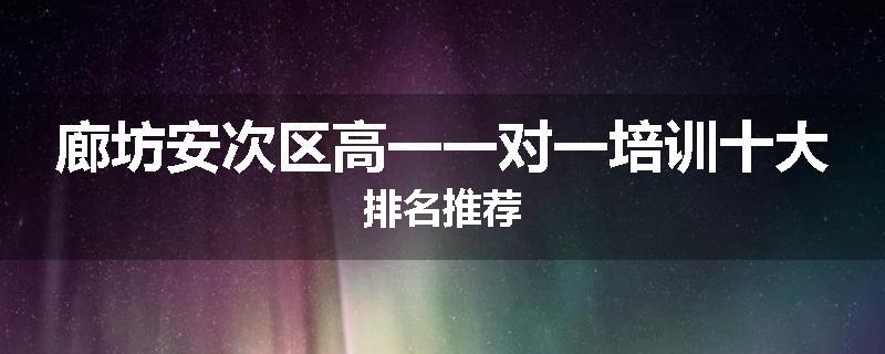 廊坊安次区高一一对一培训十大排名推荐