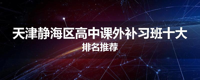 天津静海区高中课外补习班十大排名推荐