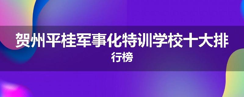 贺州平桂军事化特训学校十大排行榜