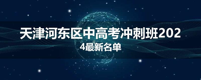 天津河东区中高考冲刺班2024最新名单