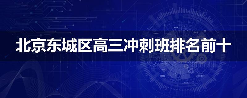 北京东城区高三冲刺班排名前十