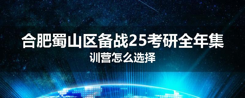 合肥蜀山区备战25考研全年集训营怎么选择