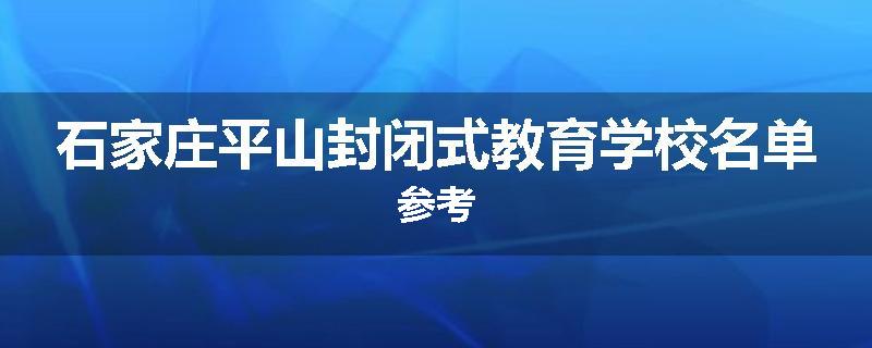 石家庄平山封闭式教育学校名单参考