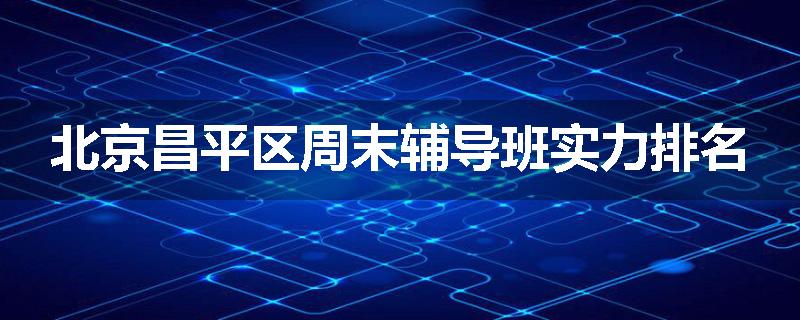 北京昌平区周末辅导班实力排名