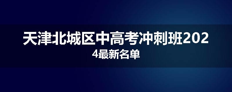 天津北城区中高考冲刺班2024最新名单