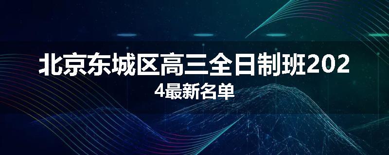 北京东城区高三全日制班2024最新名单