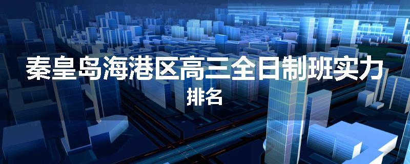 秦皇岛海港区高三全日制班实力排名