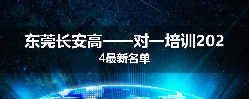 东莞长安高一一对一培训2024最新名单