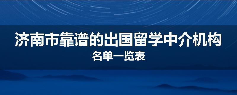 济南市靠谱的出国留学中介机构名单一览表