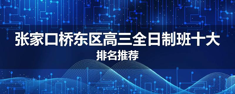 张家口桥东区高三全日制班十大排名推荐