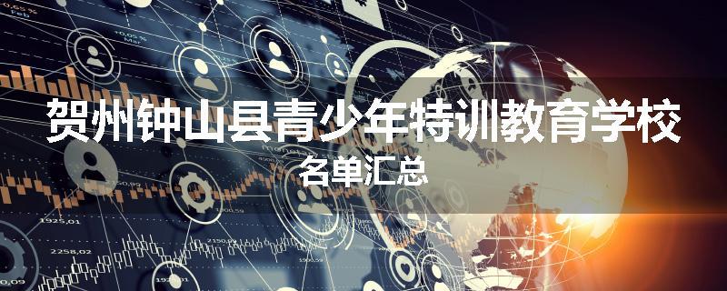 贺州钟山县青少年特训教育学校名单汇总