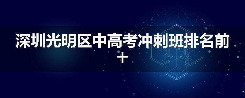 深圳光明区中高考冲刺班排名前十