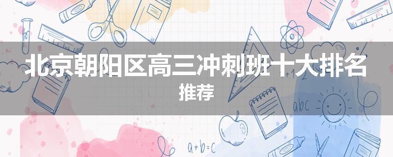 北京朝阳区高三冲刺班十大排名推荐
