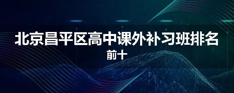 北京昌平区高中课外补习班排名前十