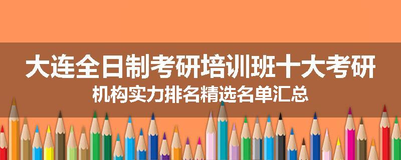 大连全日制考研培训班十大考研机构实力排名精选名单汇总