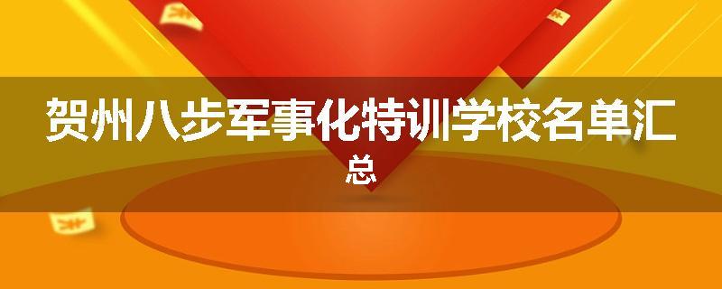 贺州八步军事化特训学校名单汇总