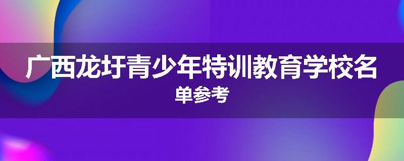 广西龙圩青少年特训教育学校名单参考