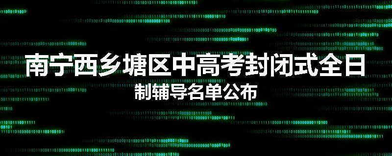 南宁西乡塘区中高考封闭式全日制辅导名单公布